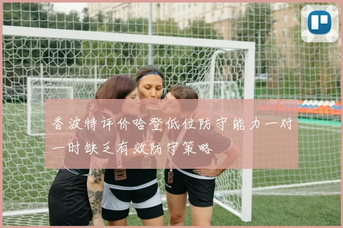 香波特评价哈登低位防守能力一对一时缺乏有效防守策略