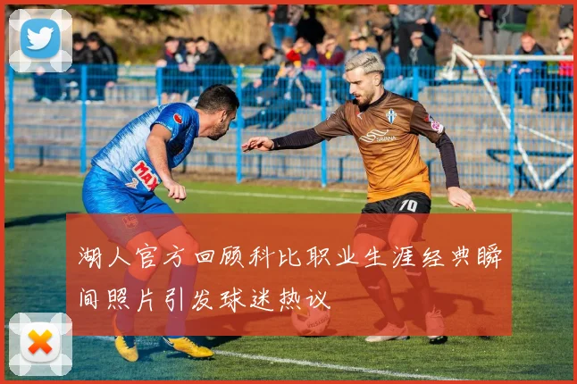 湖人官方回顾科比职业生涯经典瞬间照片引发球迷热议