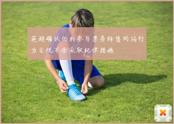 英超确认伯利参与票务转售网站行为合规不会采取纪律措施
