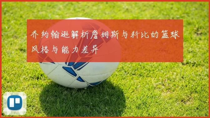 乔约翰逊解析詹姆斯与科比的篮球风格与能力差异