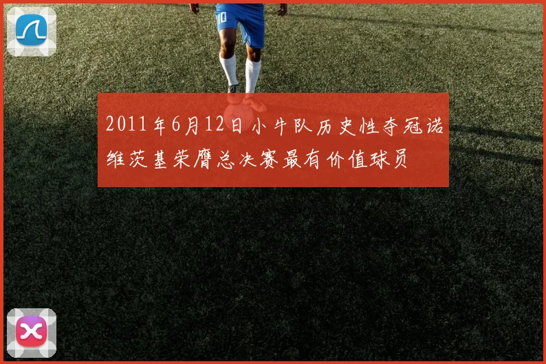 2011年6月12日小牛队历史性夺冠诺维茨基荣膺总决赛最有价值球员