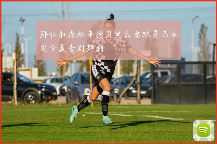 拜仁和森林争抢贝里瓦尔球员已决定今夏告别热刺