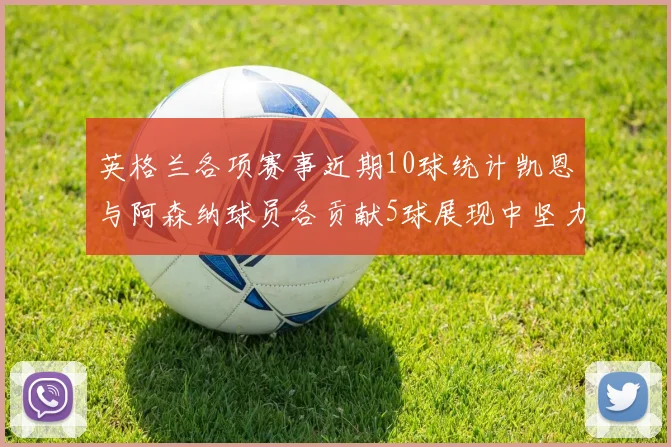 英格兰各项赛事近期10球统计凯恩与阿森纳球员各贡献5球展现中坚力量