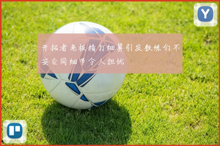开拓者老板精打细算引发教练们不安合同细节令人担忧
