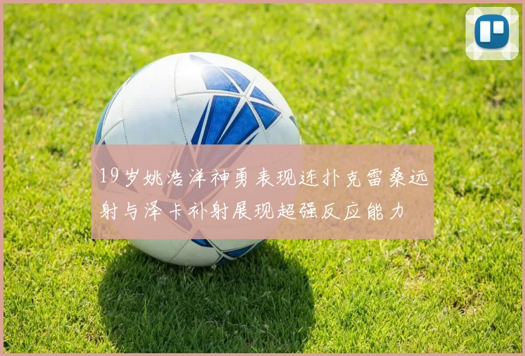 19岁姚浩洋神勇表现连扑克雷桑远射与泽卡补射展现超强反应能力
