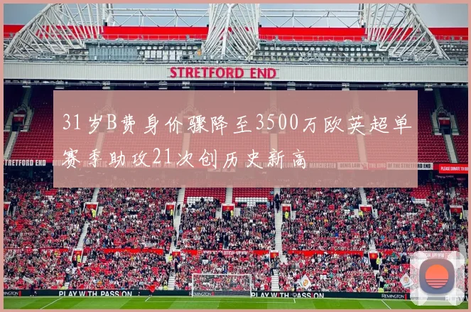 31岁B费身价骤降至3500万欧英超单赛季助攻21次创历史新高