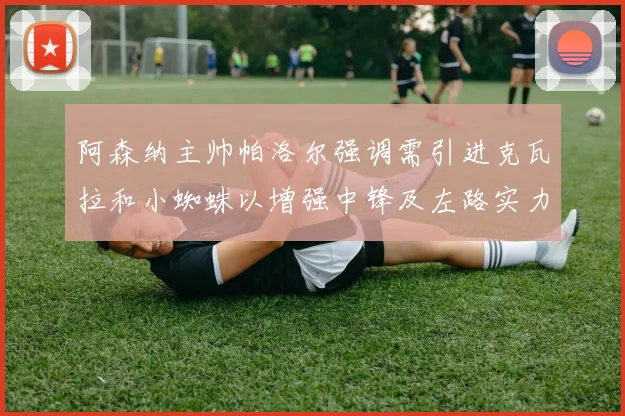 阿森纳主帅帕洛尔强调需引进克瓦拉和小蜘蛛以增强中锋及左路实力