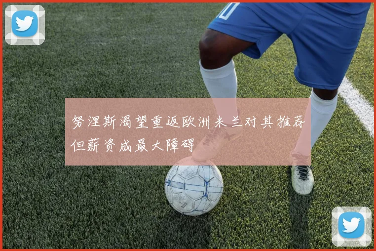 努涅斯渴望重返欧洲米兰对其推荐但薪资成最大障碍