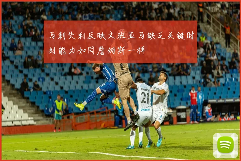 马刺失利反映文班亚马缺乏关键时刻能力如同詹姆斯一样