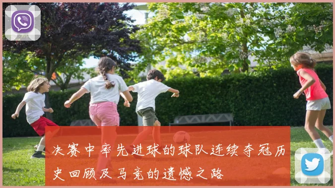 决赛中率先进球的球队连续夺冠历史回顾及马竞的遗憾之路