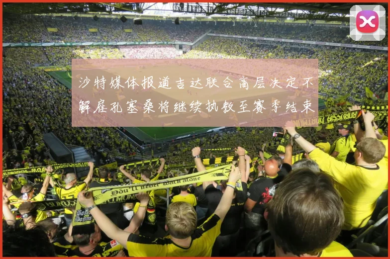 沙特媒体报道吉达联合高层决定不解雇孔塞桑将继续执教至赛季结束